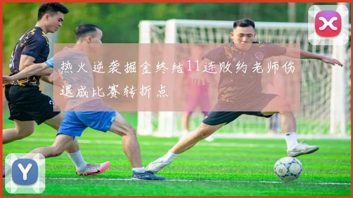 热火逆袭掘金终结11连败约老师伤退成比赛转折点