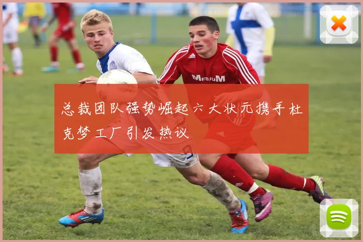 总裁团队强势崛起六大状元携手杜克梦工厂引发热议