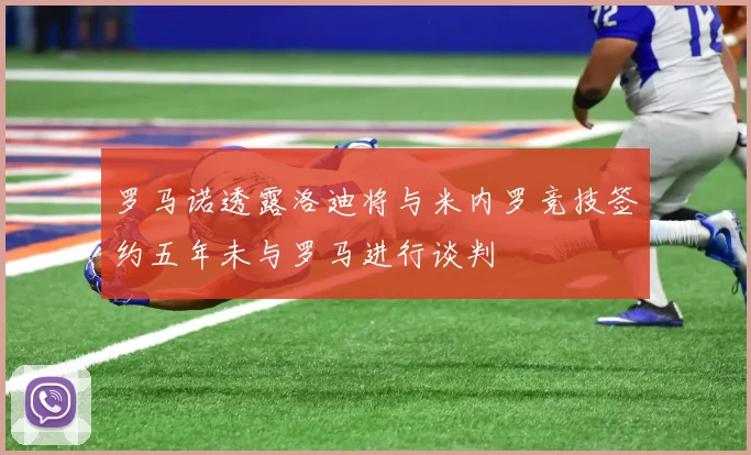 罗马诺透露洛迪将与米内罗竞技签约五年未与罗马进行谈判