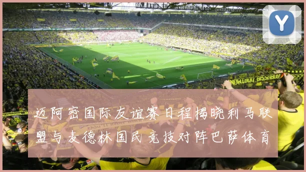 迈阿密国际友谊赛日程揭晓利马联盟与麦德林国民竞技对阵巴萨体育