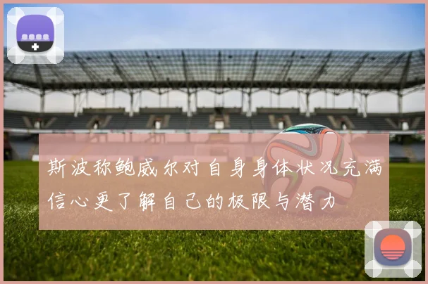 斯波称鲍威尔对自身身体状况充满信心更了解自己的极限与潜力