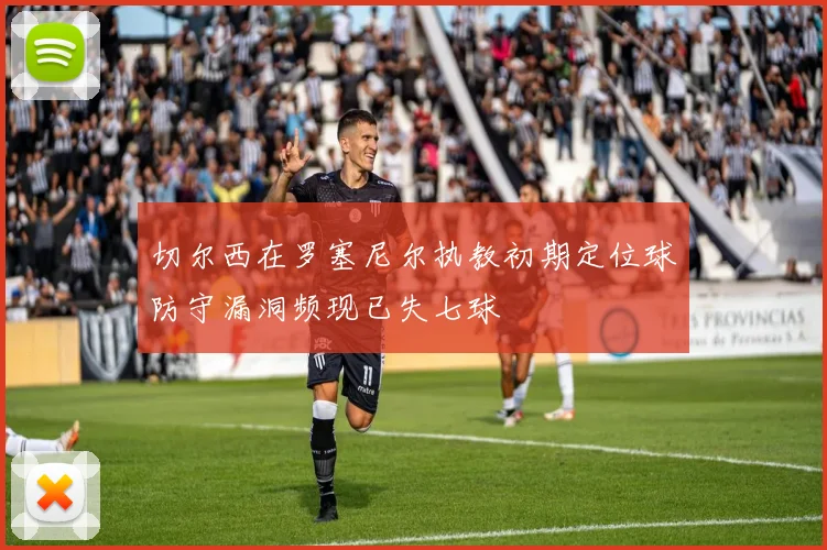 切尔西在罗塞尼尔执教初期定位球防守漏洞频现已失七球