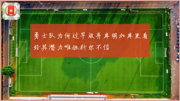 勇士队为何过早放弃库明加库里看好其潜力唯独科尔不信