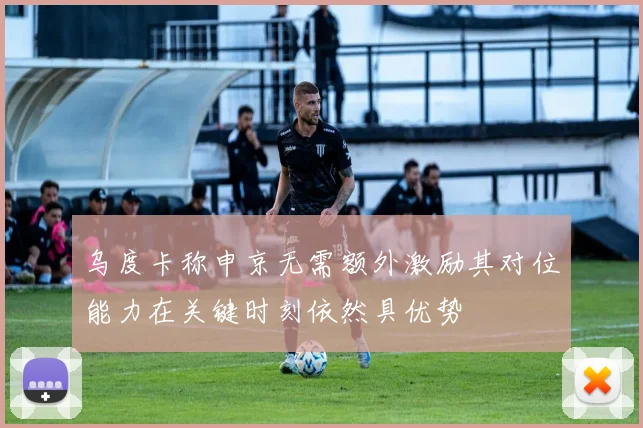 乌度卡称申京无需额外激励其对位能力在关键时刻依然具优势
