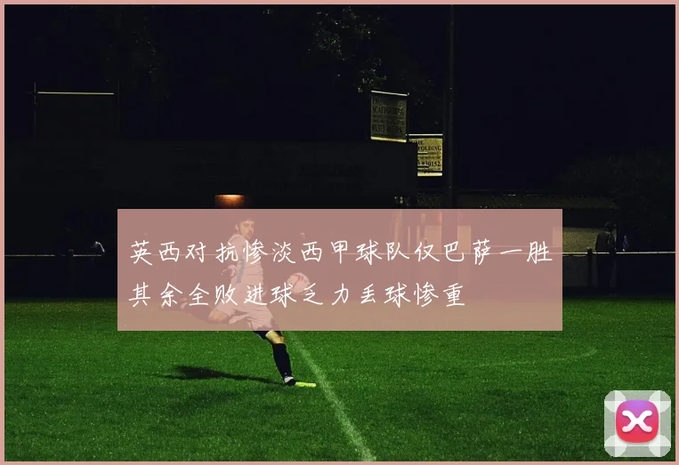 英西对抗惨淡西甲球队仅巴萨一胜其余全败进球乏力丢球惨重