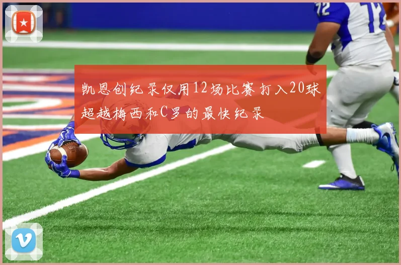 凯恩创纪录仅用12场比赛打入20球超越梅西和C罗的最快纪录