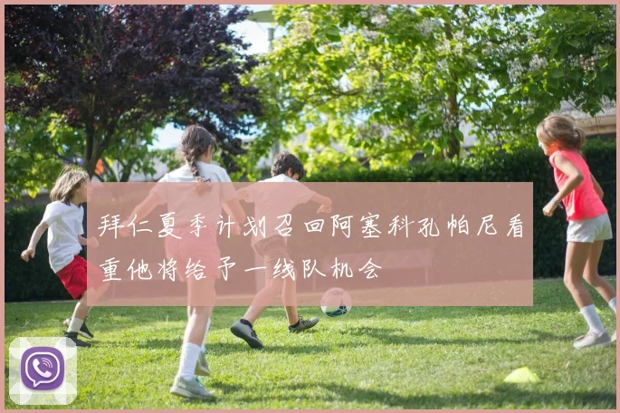 拜仁夏季计划召回阿塞科孔帕尼看重他将给予一线队机会