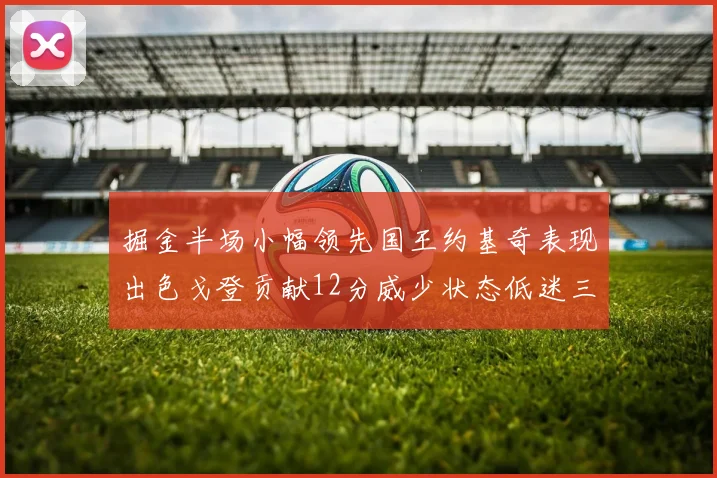 掘金半场小幅领先国王约基奇表现出色戈登贡献12分威少状态低迷三分球未能命中