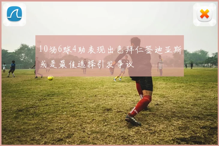 10场6球4助表现出色拜仁签迪亚斯或是最佳选择引发争议